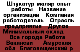 Штукатур-маляр опыт работы › Название организации ­ Компания-работодатель › Отрасль предприятия ­ Другое › Минимальный оклад ­ 1 - Все города Работа » Вакансии   . Амурская обл.,Благовещенский р-н